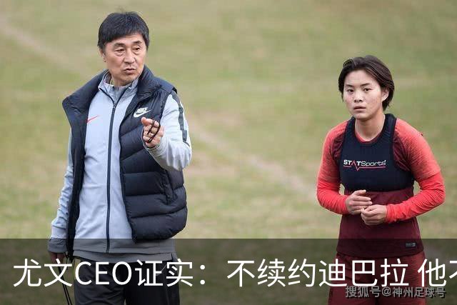 尤文CEO证实：不续约迪巴拉 他不再是球队的核心
