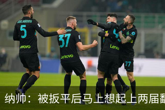 纳帅：被扳平后马上想起上两届翻车了；想夸夸维尔茨和吕迪格